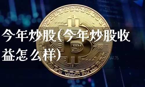 今年炒股(今年炒股收益怎么样)_https://www.czytfl.com_期货行情_第1张