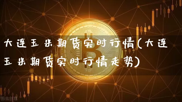 大连玉米期货实时行情(大连玉米期货实时行情走势)_https://www.czytfl.com_期货交易_第1张
