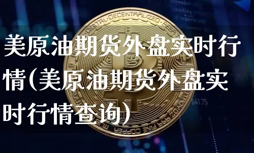 美原油期货外盘实时行情(美原油期货外盘实时行情查询)_https://www.czytfl.com_期货行情_第1张