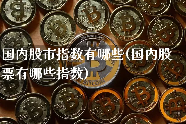 国内股市指数有哪些(国内股票有哪些指数)_https://www.czytfl.com_期货_第1张