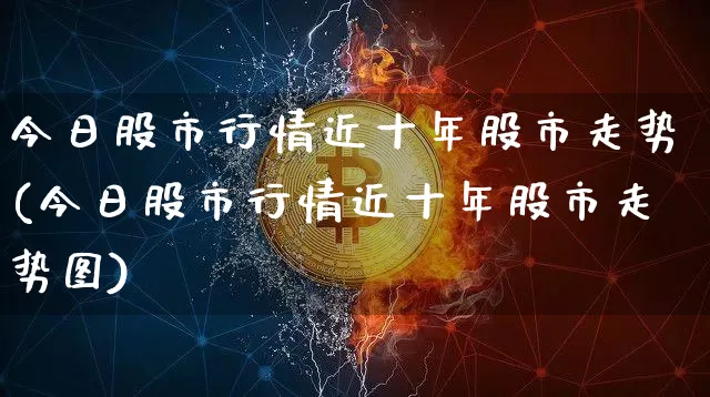 今日股市行情近十年股市走势(今日股市行情近十年股市走势图)_https://www.czytfl.com_期货走势_第1张