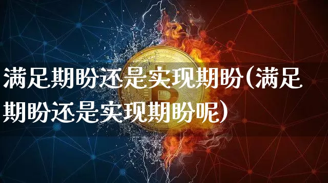 满足期盼还是实现期盼(满足期盼还是实现期盼呢)_https://www.czytfl.com_期货价格_第1张