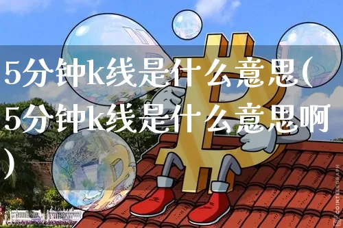 5分钟k线是什么意思(5分钟k线是什么意思啊)_https://www.czytfl.com_期货走势_第1张