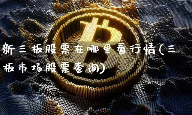 新三板股票在哪里看行情(三板市场股票查询)_https://www.czytfl.com_期货走势_第1张