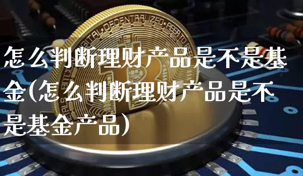 怎么判断理财产品是不是基金(怎么判断理财产品是不是基金产品)_https://www.czytfl.com_期货走势_第1张
