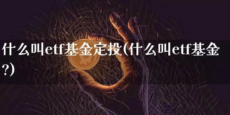 什么叫etf基金定投(什么叫etf基金?)_https://www.czytfl.com_期货走势_第1张