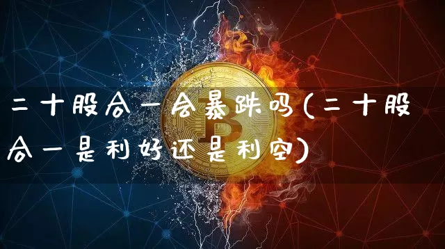 二十股合一会暴跌吗(二十股合一是利好还是利空)_https://www.czytfl.com_期货走势_第1张