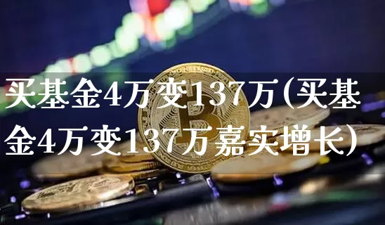 买基金4万变137万(买基金4万变137万嘉实增长)_https://www.czytfl.com_期货价格_第1张