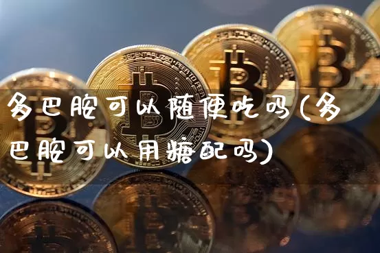 多巴胺可以随便吃吗(多巴胺可以用糖配吗)_https://www.czytfl.com_期货价格_第1张
