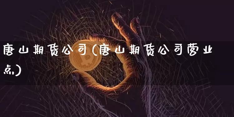 唐山期货公司(唐山期货公司营业点)_https://www.czytfl.com_期货走势_第1张