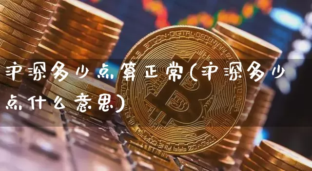 沪深多少点算正常(沪深多少点什么意思)_https://www.czytfl.com_期货走势_第1张