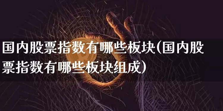 国内股票指数有哪些板块(国内股票指数有哪些板块组成)_https://www.czytfl.com_期货_第1张