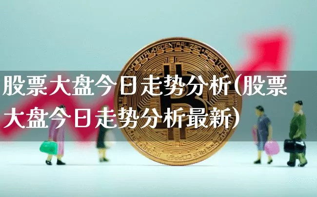 股票大盘今日走势分析(股票大盘今日走势分析最新)_https://www.czytfl.com_期货价格_第1张