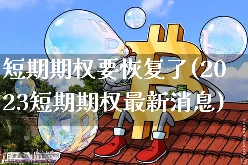 短期期权要恢复了(2023短期期权最新消息)_https://www.czytfl.com_期货_第1张