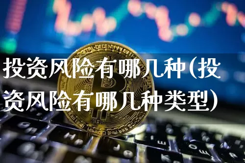 投资风险有哪几种(投资风险有哪几种类型)_https://www.czytfl.com_期货_第1张