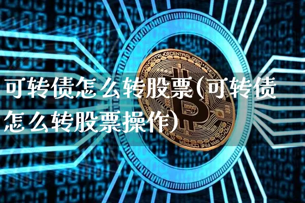 可转债怎么转股票(可转债怎么转股票操作)_https://www.czytfl.com_期货行情_第1张