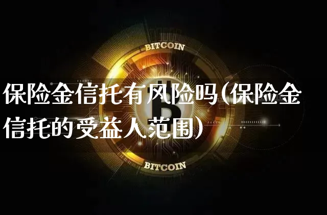 保险金信托有风险吗(保险金信托的受益人范围)_https://www.czytfl.com_期货_第1张
