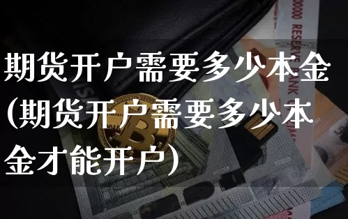期货开户需要多少本金(期货开户需要多少本金才能开户)_https://www.czytfl.com_期货走势_第1张