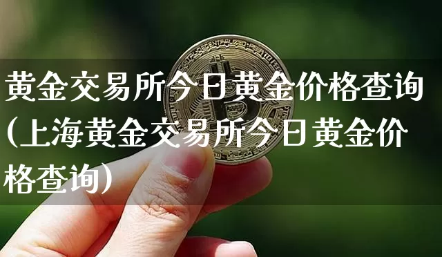 黄金交易所今日黄金价格查询(上海黄金交易所今日黄金价格查询)_https://www.czytfl.com_期货价格_第1张