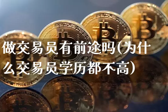 做交易员有前途吗(为什么交易员学历都不高)_https://www.czytfl.com_期货_第1张