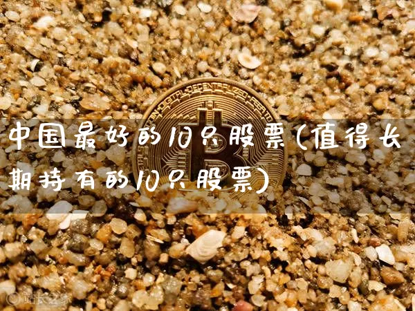 中国最好的10只股票(值得长期持有的10只股票)_https://www.czytfl.com_期货走势_第1张