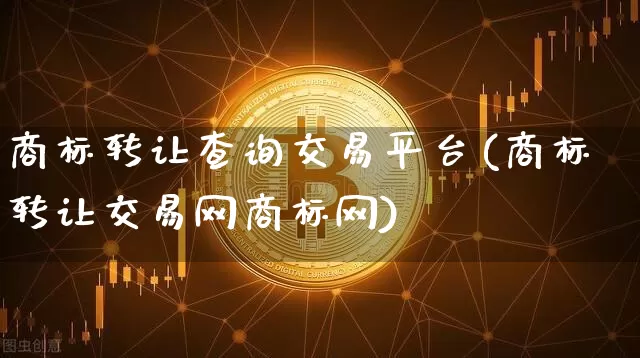 商标转让查询交易平台(商标转让交易网商标网)_https://www.czytfl.com_期货行情_第1张