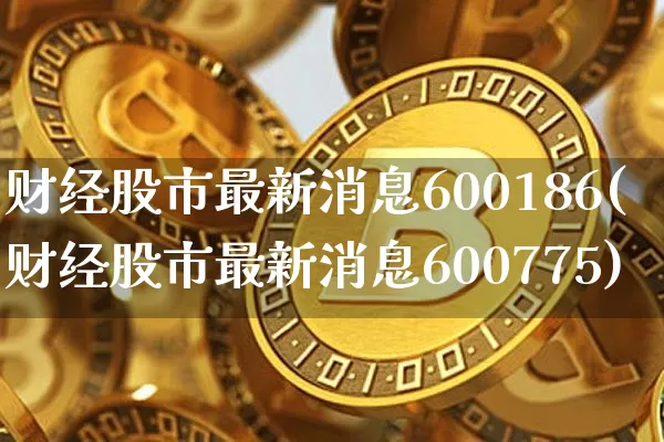 财经股市最新消息600186(财经股市最新消息600775)_https://www.czytfl.com_期货价格_第1张