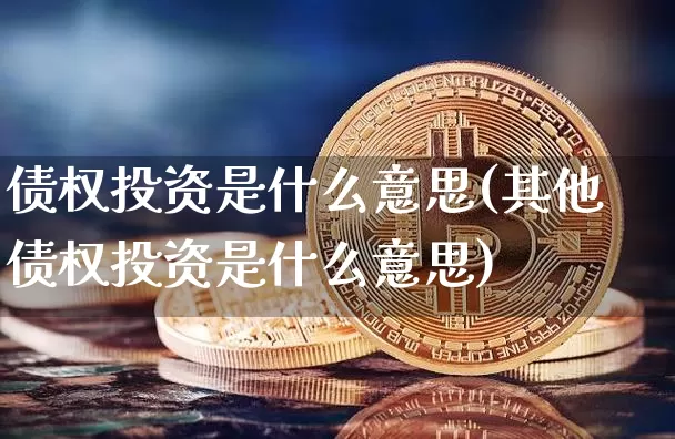 债权投资是什么意思(其他债权投资是什么意思)_https://www.czytfl.com_期货走势_第1张