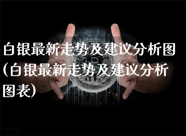 白银最新走势及建议分析图(白银最新走势及建议分析图表)_https://www.czytfl.com_期货行情_第1张