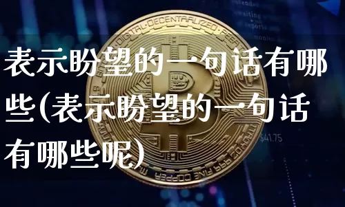 表示盼望的一句话有哪些(表示盼望的一句话有哪些呢)_https://www.czytfl.com_期货行情_第1张