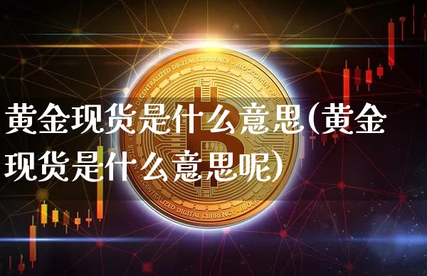 黄金现货是什么意思(黄金现货是什么意思呢)_https://www.czytfl.com_期货行情_第1张