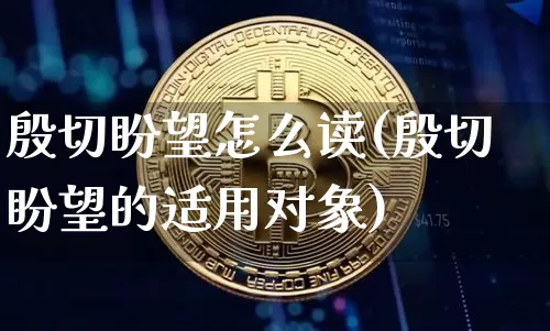 殷切盼望怎么读(殷切盼望的适用对象)_https://www.czytfl.com_期货价格_第1张