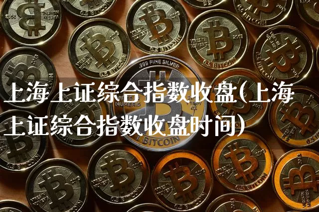 上海上证综合指数收盘(上海上证综合指数收盘时间)_https://www.czytfl.com_期货走势_第1张