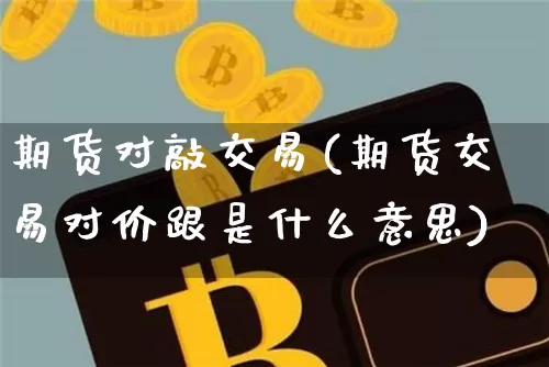 期货对敲交易(期货交易对价跟是什么意思)_https://www.czytfl.com_期货交易_第1张