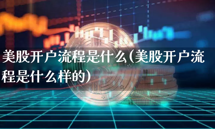 美股开户流程是什么(美股开户流程是什么样的)_https://www.czytfl.com_期货走势_第1张