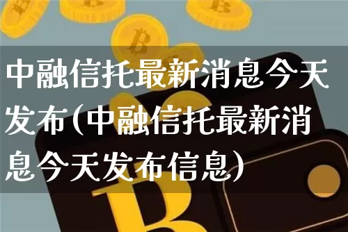 中融信托最新消息今天发布(中融信托最新消息今天发布信息)_https://www.czytfl.com_期货_第1张