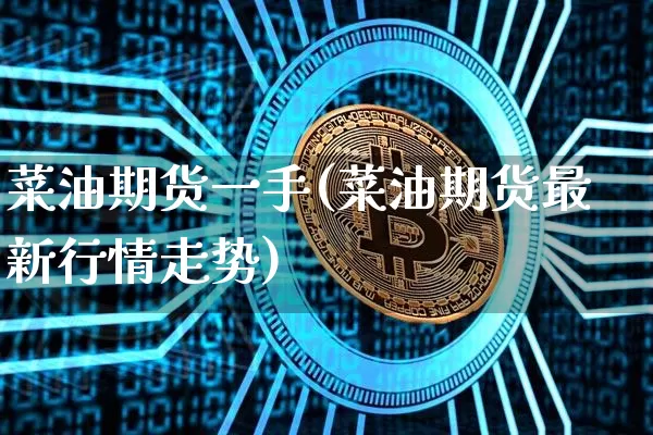 菜油期货一手(菜油期货最新行情走势)_https://www.czytfl.com_期货走势_第1张