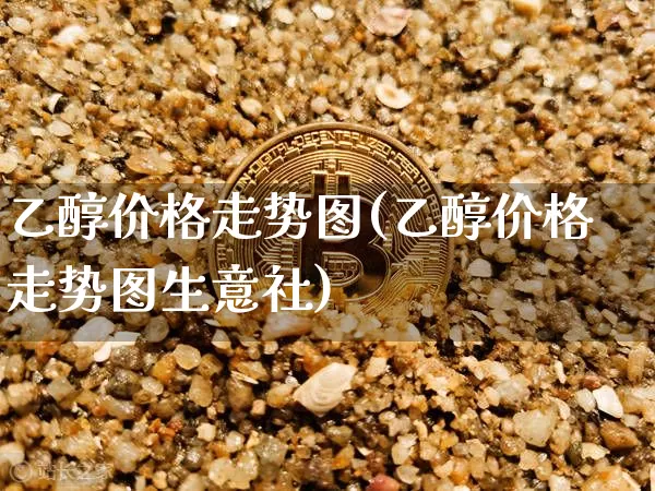 乙醇价格走势图(乙醇价格走势图生意社)_https://www.czytfl.com_期货价格_第1张