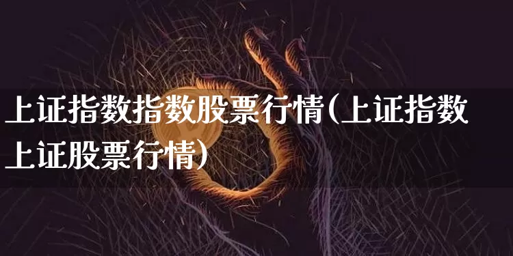 上证指数指数股票行情(上证指数上证股票行情)_https://www.czytfl.com_期货_第1张