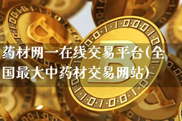 药材网一在线交易平台(全国最大中药材交易网站)_https://www.czytfl.com_期货价格_第1张