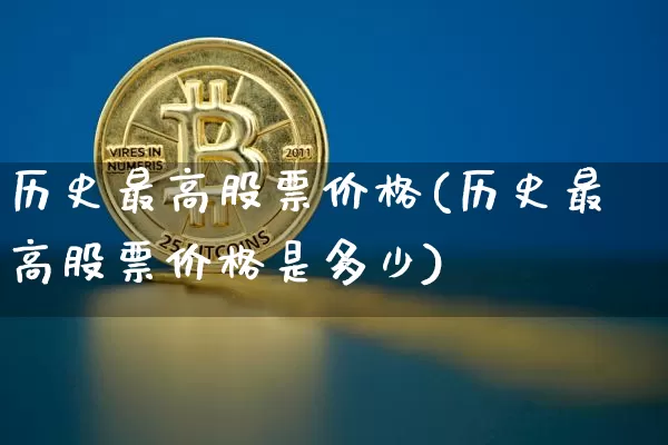 历史最高股票价格(历史最高股票价格是多少)_https://www.czytfl.com_期货走势_第1张