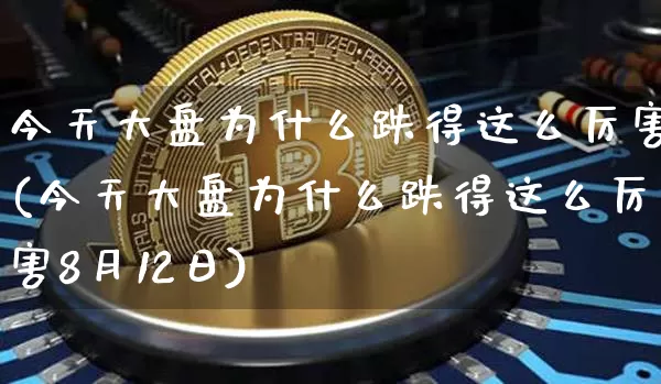 今天大盘为什么跌得这么厉害(今天大盘为什么跌得这么厉害8月12日)_https://www.czytfl.com_期货走势_第1张
