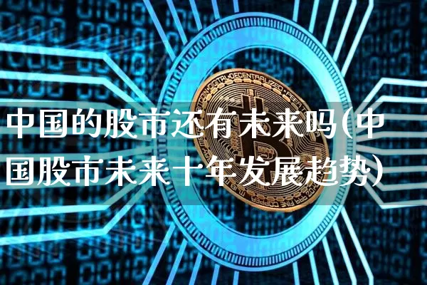 中国的股市还有未来吗(中国股市未来十年发展趋势)_https://www.czytfl.com_期货行情_第1张