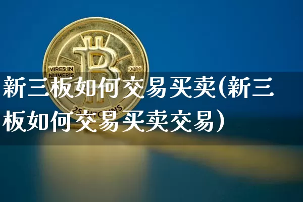 新三板如何交易买卖(新三板如何交易买卖交易)_https://www.czytfl.com_期货行情_第1张