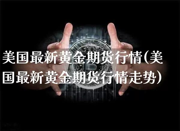 美国最新黄金期货行情(美国最新黄金期货行情走势)_https://www.czytfl.com_期货行情_第1张