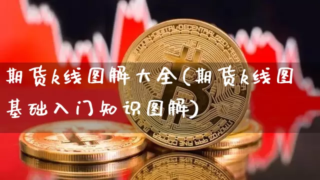 期货k线图解大全(期货k线图基础入门知识图解)_https://www.czytfl.com_期货价格_第1张