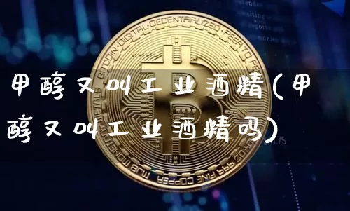 甲醇又叫工业酒精(甲醇又叫工业酒精吗)_https://www.czytfl.com_期货走势_第1张