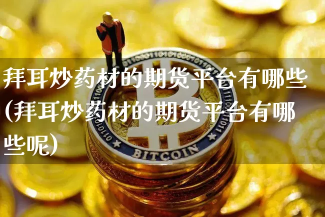 拜耳炒药材的期货平台有哪些(拜耳炒药材的期货平台有哪些呢)_https://www.czytfl.com_期货行情_第1张