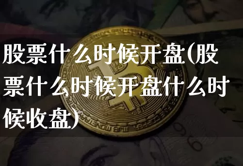 股票什么时候开盘(股票什么时候开盘什么时候收盘)_https://www.czytfl.com_期货走势_第1张