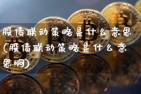 股债联动策略是什么意思(股债联动策略是什么意思啊)_https://www.czytfl.com_期货走势_第1张